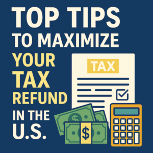 Top Tips to Maximize Your Tax Refund in the U.S. – 2025 Update