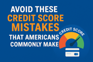 Avoid These Credit Score Mistakes That Americans Commonly Make